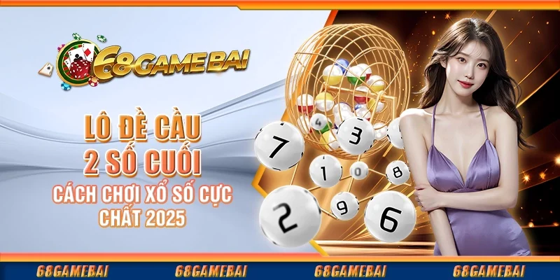 Lô Đề Cầu 2 Số Cuối - Cách Chơi Xổ Số Cực Chất 2025