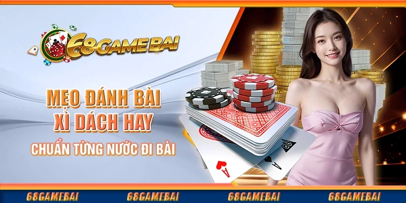 Mẹo Đánh Bài Xì Dách Hay Chuẩn Từng Nước Đi Bài