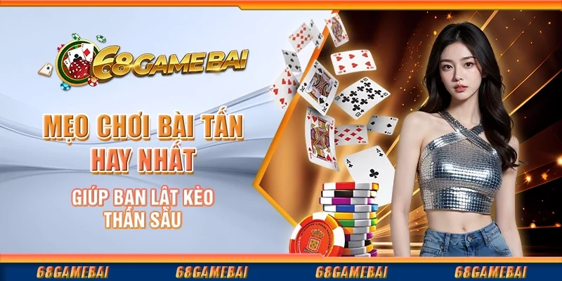 Mẹo Chơi Bài Tấn Hay Nhất Giúp Bạn Lật Kèo Thần Sầu