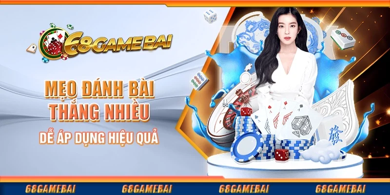 Mẹo Đánh Bài Thắng Nhiều Dễ Áp Dụng Hiệu Quả