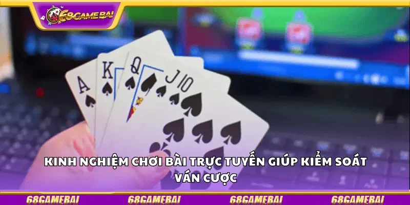 Kinh nghiệm chơi bài trực tuyến giúp kiểm soát ván cược